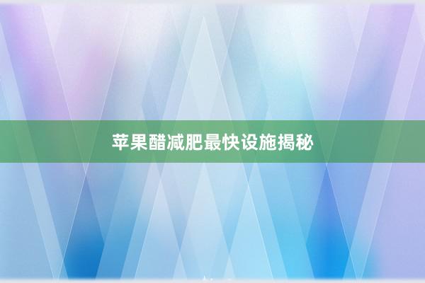 苹果醋减肥最快设施揭秘
