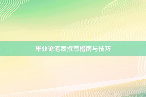 毕业论笔墨撰写指南与技巧