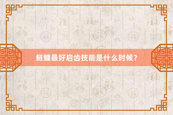鲢鳙最好启齿技能是什么时候？