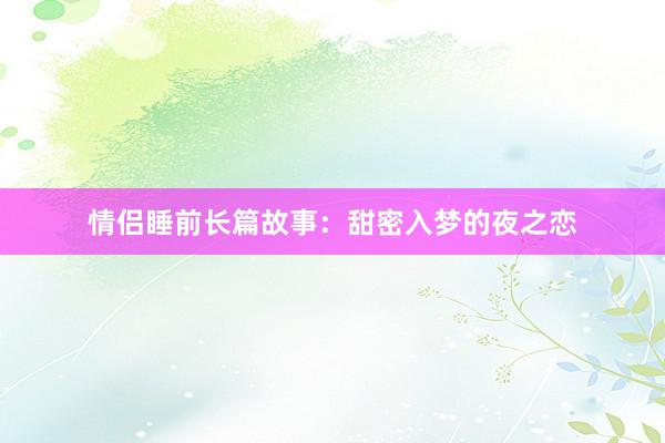 情侣睡前长篇故事：甜密入梦的夜之恋